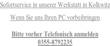 Sofortservice in unserer Werkstatt in Kolkwitz  Wenn Sie uns Ihren PC vorbeibringen  Bitte vorher Telefonisch anmelden 0355-8792235